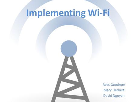 Implementing Wi-Fi Ross Goodrum Mary Herbert David Nguyen.