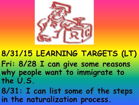 8/31/15 LEARNING TARGETS (LT) Fri: 8/28 I can give some reasons why people want to immigrate to the U.S. 8/31: I can list some of the steps in the naturalization.