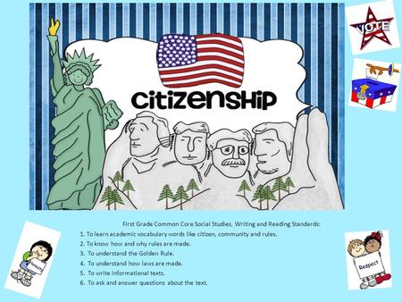 First Grade Common Core Social Studies, Writing and Reading Standards: 1. To learn academic vocabulary words like citizen, community and rules. 2. To know.