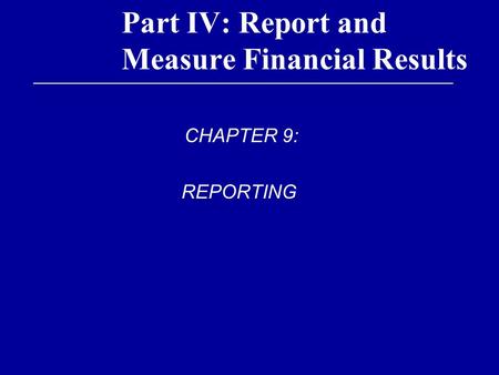 Part IV: Report and Measure Financial Results CHAPTER 9: REPORTING.