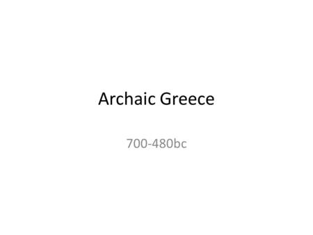 Archaic Greece 700-480bc. Archaic Greece: 700-480bc major points that typify the Archaic Age: