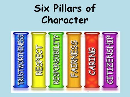 Six Pillars of Character. Trustworthiness Be honest Don’t deceive, cheat, or steal Be reliable — do what you say you’ll do Have the courage to do the.