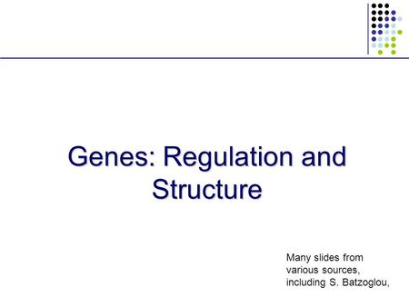 Genes: Regulation and Structure Many slides from various sources, including S. Batzoglou,