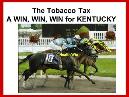 The Tobacco Tax A WIN, WIN, WIN for KENTUCKY Political Win Fiscal Win Health Win.