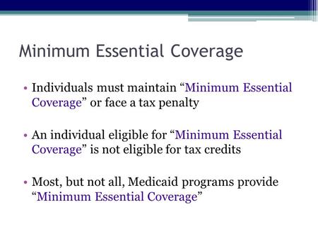 Minimum Essential Coverage Individuals must maintain “Minimum Essential Coverage” or face a tax penalty An individual eligible for “Minimum Essential Coverage”