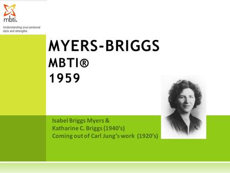 Isabel Briggs Myers & Katharine C. Briggs (1940’s) Coming out of Carl Jung’s work (1920’s) MYERS-BRIGGS MBTI® 1959.