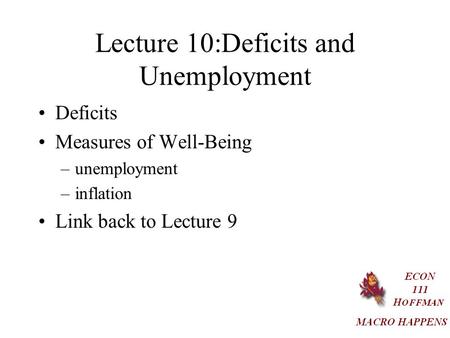 Lecture 10:Deficits and Unemployment Deficits Measures of Well-Being –unemployment –inflation Link back to Lecture 9.