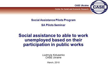 Social Assistance Pilots Program SA Pilots Seminar Social assistance to able to work unemployed based on their participation in public works Liudmyla Kotusenko.