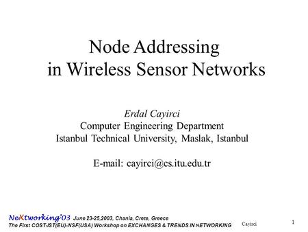 Cayirci Ne X tworking’03 June 23-25,2003, Chania, Crete, Greece The First COST-IST(EU)-NSF(USA) Workshop on EXCHANGES & TRENDS IN N ETWORKING 1 Node Addressing.