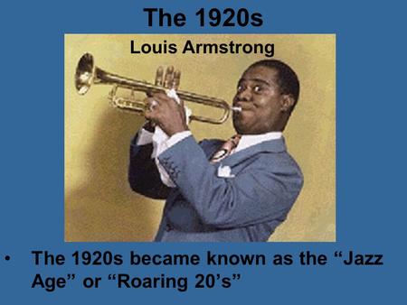 The 1920s The 1920s became known as the “Jazz Age” or “Roaring 20’s” Louis Armstrong.