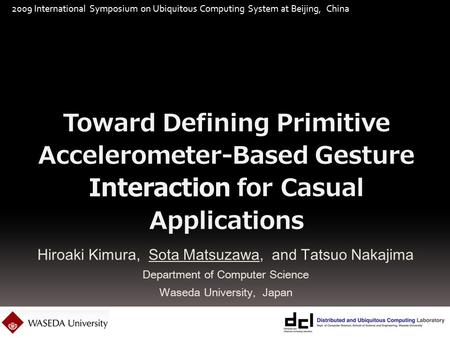 2009 International Symposium on Ubiquitous Computing System at Beijing, China Hiroaki Kimura, Sota Matsuzawa, and Tatsuo Nakajima Department of Computer.