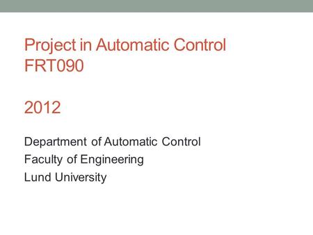 Project in Automatic Control FRT090 2012 Department of Automatic Control Faculty of Engineering Lund University.