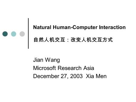 Natural Human-Computer Interaction 自然人机交互：改变人机交互方式 Jian Wang Microsoft Research Asia December 27, 2003 Xia Men.