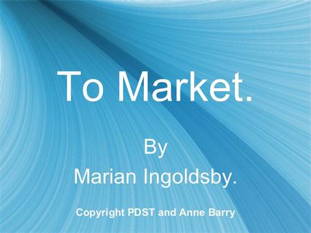 To Market. By Marian Ingoldsby. Copyright PDST and Anne Barry By Marian Ingoldsby. Copyright PDST and Anne Barry.