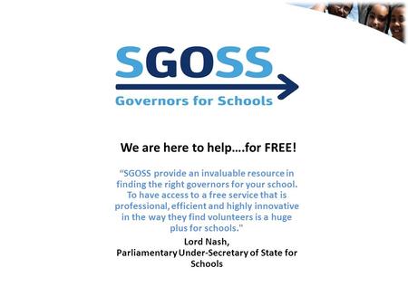 “SGOSS provide an invaluable resource in finding the right governors for your school. To have access to a free service that is professional, efficient.