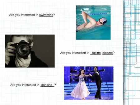 Are you interested in ________? Are you interested in ______ ______? Are you interested in ________? swimming dancing taking pictures.