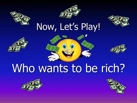 Now, Let’s Play! Who wants to be rich? 15$ 1 Million 14$500,000 13$250,000 12$125,000 11$64,000 10$32,000 9$16,000 8$8,000 7$4,000 6$2,000 5$1,000 4$500.