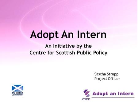 Adopt An Intern An Initiative by the Centre for Scottish Public Policy Sascha Strupp Project Officer.