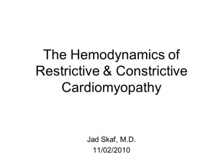 The Hemodynamics of Restrictive & Constrictive Cardiomyopathy Jad Skaf, M.D. 11/02/2010.