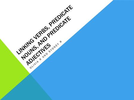 LINKING VERBS, PREDICATE NOUNS, AND PREDICATE ADJECTIVES OLIVIA R AND SYDNEY R.