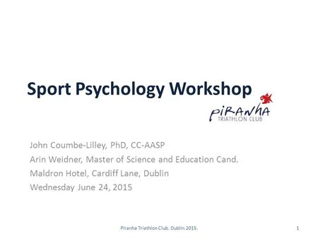 Sport Psychology Workshop John Coumbe-Lilley, PhD, CC-AASP Arin Weidner, Master of Science and Education Cand. Maldron Hotel, Cardiff Lane, Dublin Wednesday.