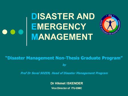 DISASTER AND EMERGENCY MANAGEMENT “Disaster Management Non-Thesis Graduate Program” by Prof Dr Seval SOZEN, Head of Disaster Management Program Dr Hikmet.