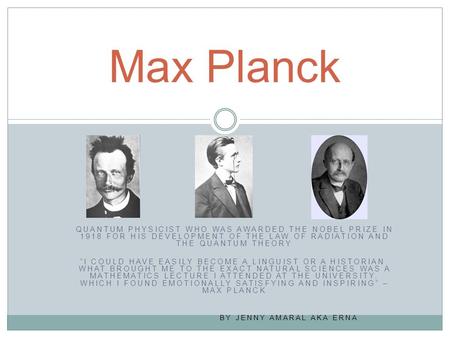 QUANTUM PHYSICIST WHO WAS AWARDED THE NOBEL PRIZE IN 1918 FOR HIS DEVELOPMENT OF THE LAW OF RADIATION AND THE QUANTUM THEORY “I COULD HAVE EASILY BECOME.