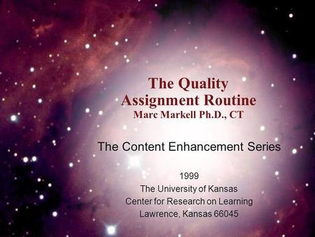 The Quality Assignment Routine Marc Markell Ph.D., CT The Content Enhancement Series 1999 The University of Kansas Center for Research on Learning Lawrence,