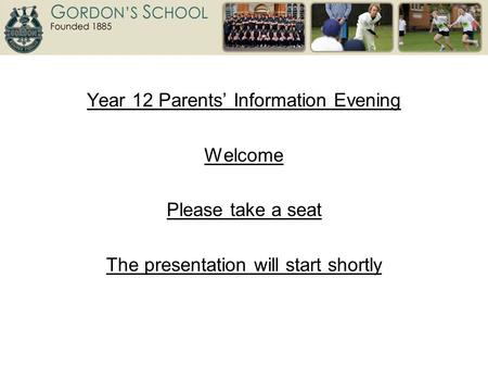 Year 12 Parents’ Information Evening Welcome Please take a seat The presentation will start shortly.