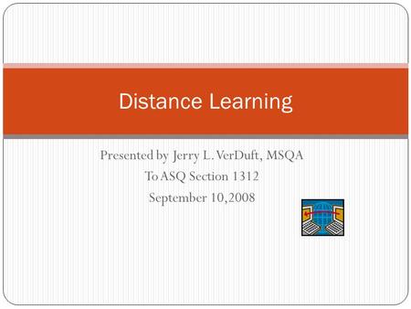 Presented by Jerry L. VerDuft, MSQA To ASQ Section 1312 September 10,2008 Distance Learning.