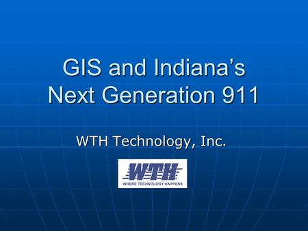 GIS and Indiana’s Next Generation 911 WTH Technology, Inc.