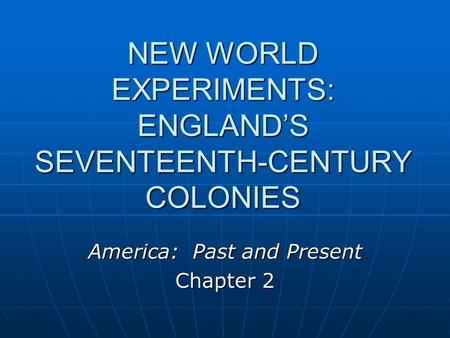 NEW WORLD EXPERIMENTS: ENGLAND’S SEVENTEENTH-CENTURY COLONIES America: Past and Present Chapter 2.