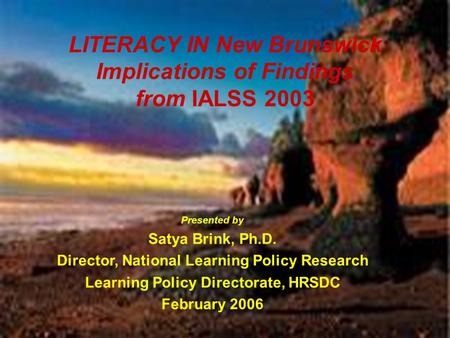 HRSDC-Learning Policy Directorate 1 LITERACY IN New Brunswick Implications of Findings from IALSS 2003 Presented by Satya Brink, Ph.D. Director, National.