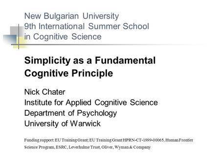 New Bulgarian University 9th International Summer School in Cognitive Science Simplicity as a Fundamental Cognitive Principle Nick Chater Institute for.