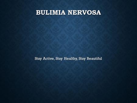 BULIMIA NERVOSA Stay Active, Stay Healthy, Stay Beautiful.