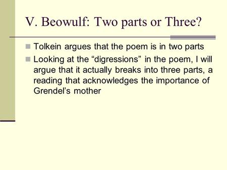 V. Beowulf: Two parts or Three? Tolkein argues that the poem is in two parts Looking at the “digressions” in the poem, I will argue that it actually breaks.