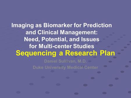 Imaging as Biomarker for Prediction and Clinical Management: Need, Potential, and Issues for Multi-center Studies Daniel Sullivan, M.D. Duke University.