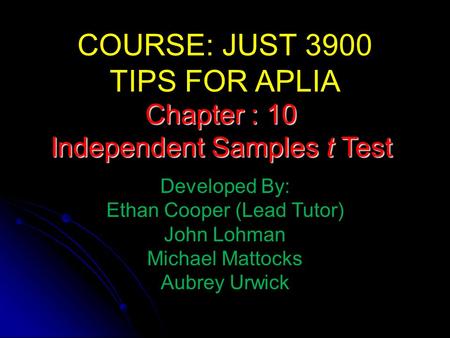 COURSE: JUST 3900 TIPS FOR APLIA Developed By: Ethan Cooper (Lead Tutor) John Lohman Michael Mattocks Aubrey Urwick Chapter : 10 Independent Samples t.