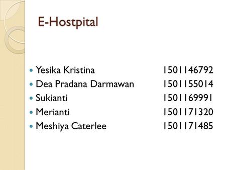 E-Hostpital Yesika Kristina1501146792 Dea Pradana Darmawan1501155014 Sukianti1501169991 Merianti1501171320 Meshiya Caterlee 1501171485.