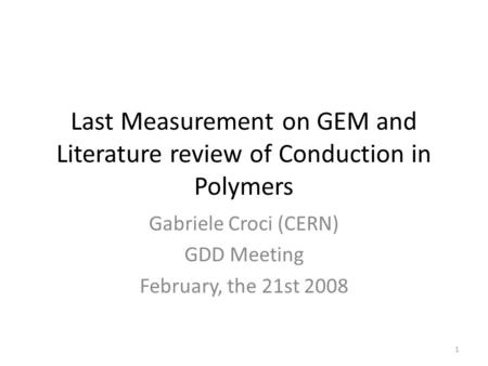 Last Measurement on GEM and Literature review of Conduction in Polymers Gabriele Croci (CERN) GDD Meeting February, the 21st 2008 1.