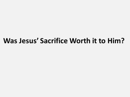 Was Jesus’ Sacrifice Worth it to Him?. Sacrifice the act of giving up something that you want to keep especially in order to help someone else. the surrender.