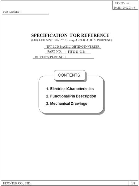 SPECIFICATION FOR REFERENCE PART NO. BUYER’S PART NO. FRONTEK CO., LTD : : : FIF1311-01B DATE : 2002.05.16 REV NO. : 0 FOR MESSRS : TFT LCD BACKLIGHTING.