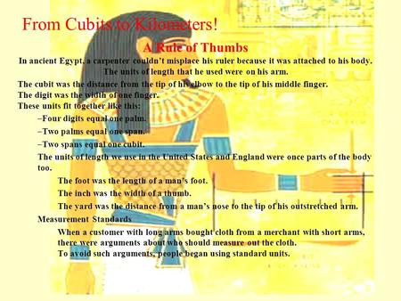 From Cubits to Kilometers! A Rule of Thumbs In ancient Egypt, a carpenter couldn’t misplace his ruler because it was attached to his body. The units of.