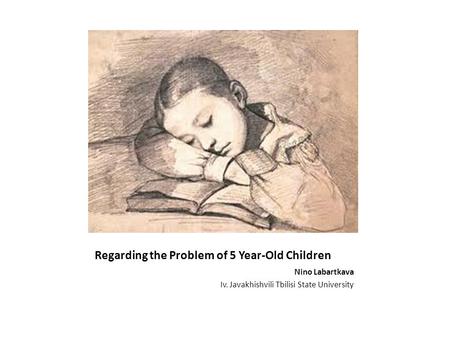 Regarding the Problem of 5 Year-Old Children Nino Labartkava Iv. Javakhishvili Tbilisi State University.