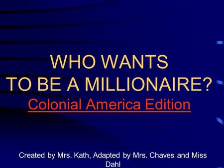 WHO WANTS TO BE A MILLIONAIRE? Colonial America Edition Created by Mrs. Kath, Adapted by Mrs. Chaves and Miss Dahl.