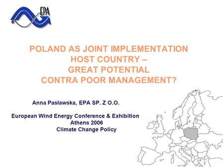 POLAND AS JOINT IMPLEMENTATION HOST COUNTRY – GREAT POTENTIAL CONTRA POOR MANAGEMENT? Anna Pasławska, EPA SP. Z O.O. European Wind Energy Conference &