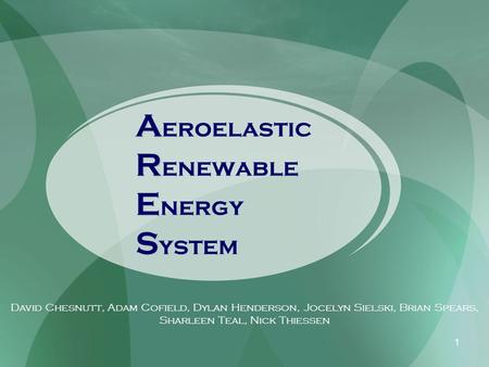 1 A R E S A eroelastic R enewable E nergy S ystem David Chesnutt, Adam Cofield, Dylan Henderson, Jocelyn Sielski, Brian Spears, Sharleen Teal, Nick Thiessen.