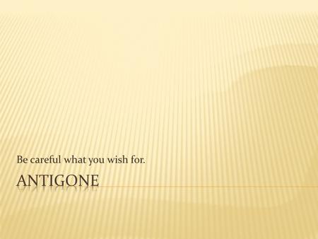 Be careful what you wish for..  This is a story of a family with some problems.  It all starts with Anitgone’s grandfather, Laius.  When Laius’ father,