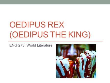 OEDIPUS REX (OEDIPUS THE KING) ENG 273: World Literature.