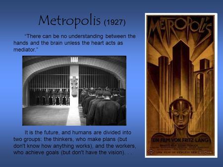 Metropolis (1927) “There can be no understanding between the hands and the brain unless the heart acts as mediator.” It is the future, and humans are divided.